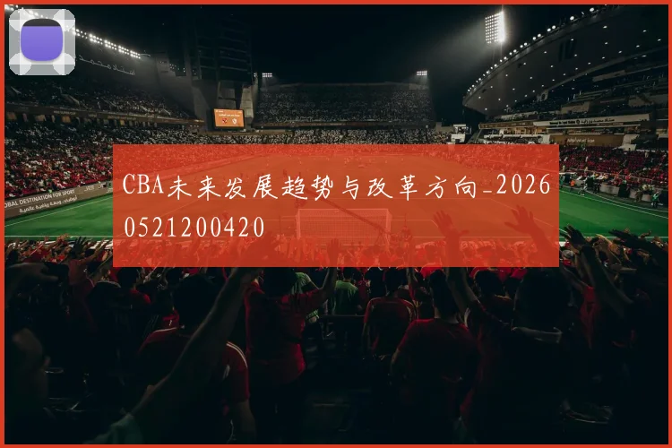 CBA未来发展趋势与改革方向_20260521200420