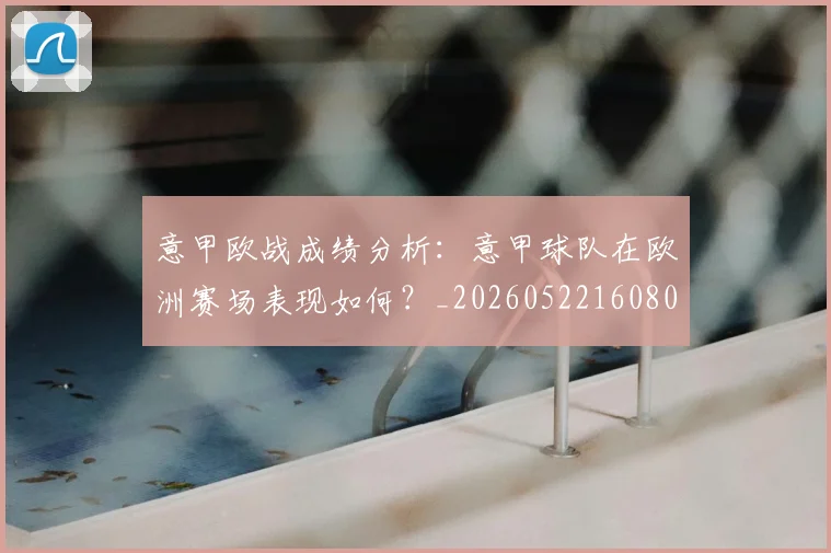 意甲欧战成绩分析：意甲球队在欧洲赛场表现如何？_20260522160809