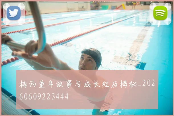 梅西童年故事与成长经历揭秘_20260609223444