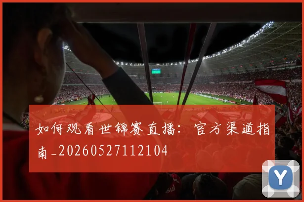 如何观看世锦赛直播：官方渠道指南_20260527112104