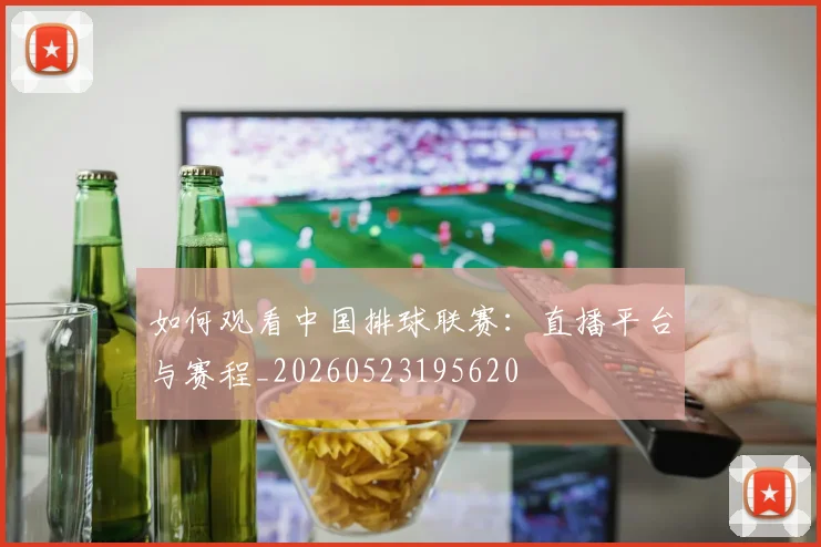 如何观看中国排球联赛：直播平台与赛程_20260523195620