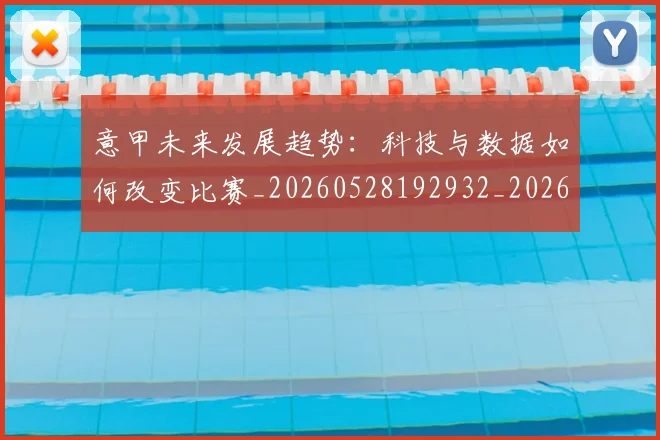 意甲未来发展趋势:科技与数据如何改变比赛_20260528192932_20260609194239