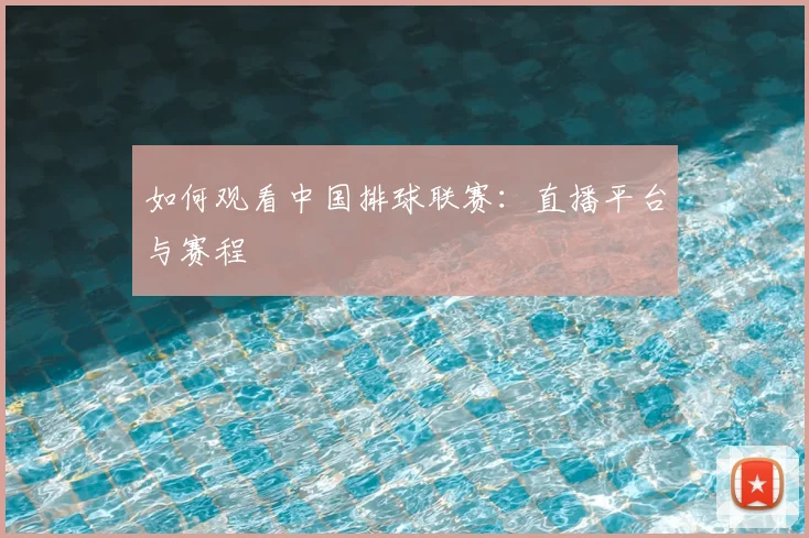 如何观看中国排球联赛：直播平台与赛程