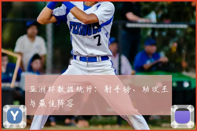 亚洲杯数据统计：射手榜、助攻王与最佳阵容