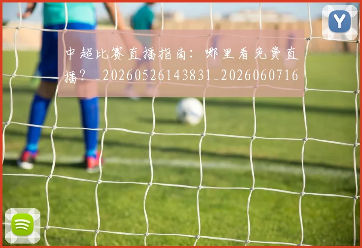 中超比赛直播指南:哪里看免费直播?_20260526143831_20260607160802