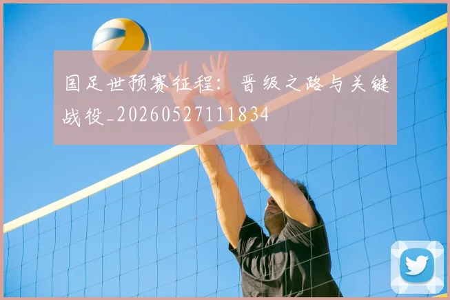 国足世预赛征程:晋级之路与关键战役_20260527111834