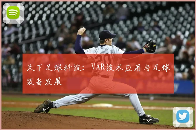 天下足球科技:VAR技术应用与足球装备发展