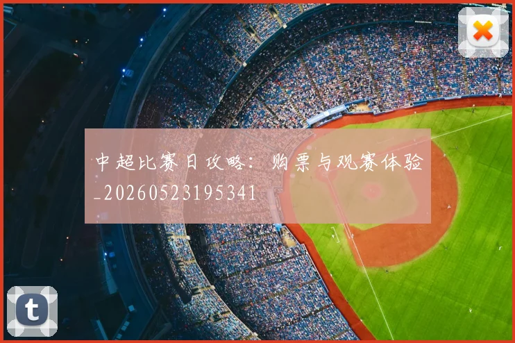 中超比赛日攻略：购票与观赛体验_20260523195341
