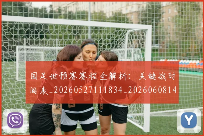 国足世预赛赛程全解析：关键战时间表_20260527111834_20260608142829