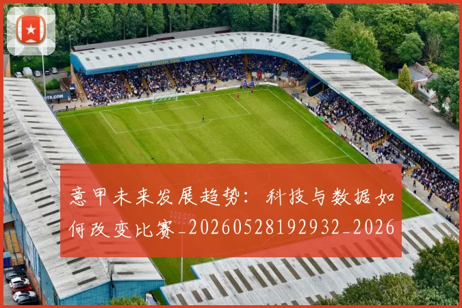 意甲未来发展趋势:科技与数据如何改变比赛_20260528192932_20260609194239