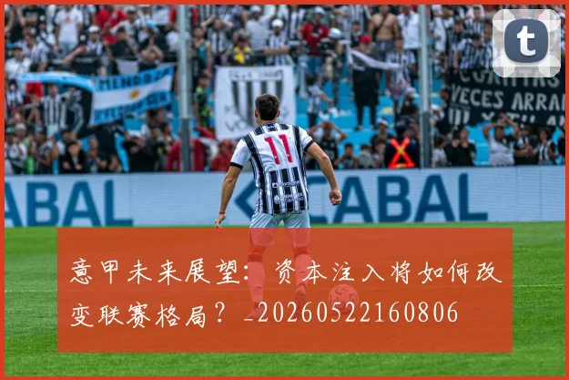 意甲未来展望：资本注入将如何改变联赛格局？_20260522160806