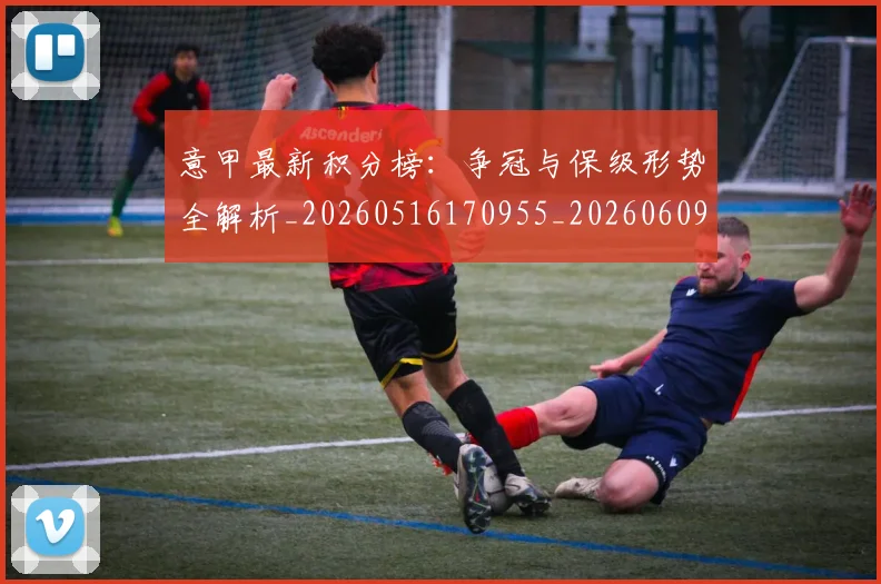 意甲最新积分榜:争冠与保级形势全解析_20260516170955_20260609194202