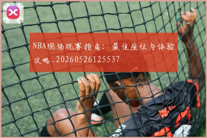 NBA现场观赛指南：最佳座位与体验攻略_20260526125537