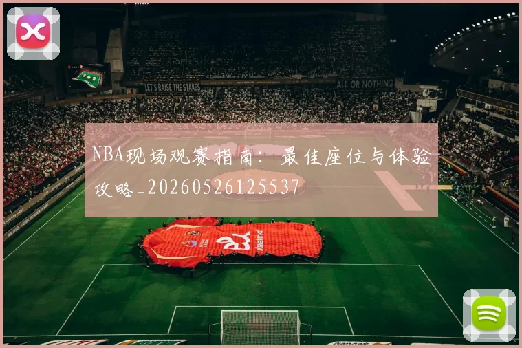 NBA现场观赛指南：最佳座位与体验攻略_20260526125537